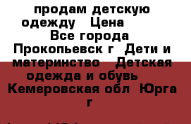 продам детскую одежду › Цена ­ 250 - Все города, Прокопьевск г. Дети и материнство » Детская одежда и обувь   . Кемеровская обл.,Юрга г.